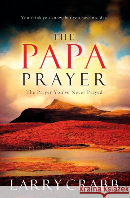 The Papa Prayer: The Prayer You've Never Prayed Crabb, Larry 9780785289173 Thomas Nelson Publishers