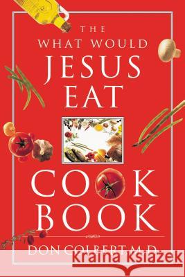 The What Would Jesus Eat Cookbook Don Colbert 9780785298427 Thomas Nelson Publishers