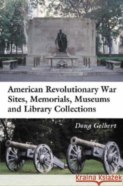 American Revolutionary War Sites, Memorials, Museums and Library Collections: A State-By-State Guidebook to Places Open to the Public Gelbert, Doug 9780786416967 McFarland & Company