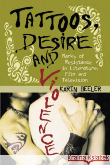 Tattoos, Desire and Violence: Marks of Resistance in Literature, Film and Television Beeler, Karin 9780786423897 McFarland & Company