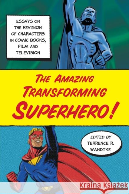 The Amazing Transforming Superhero!: Essays on the Revision of Characters in Comic Books, Film and Television Wandtke, Terrence R. 9780786431892 McFarland & Company
