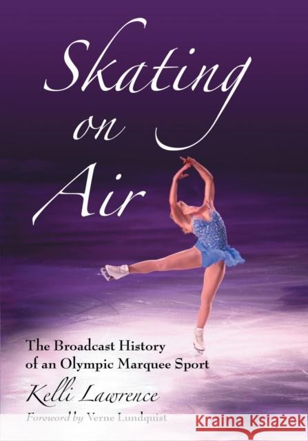 Skating on Air: The Broadcast History of an Olympic Marquee Sport Lawrence, Kelli 9780786446087 McFarland & Company