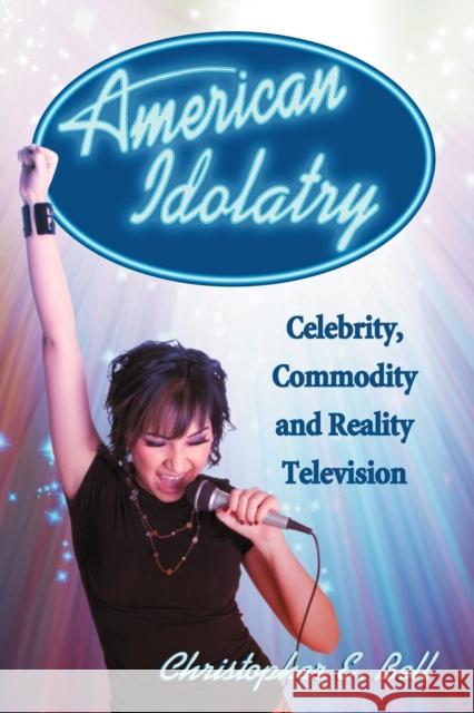 American Idolatry: Celebrity, Commodity and Reality Television Bell, Christopher E. 9780786448241 McFarland & Company