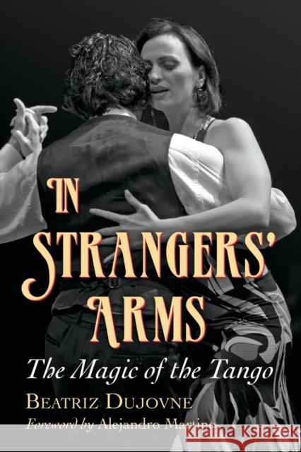 In Strangers' Arms: The Magic of the Tango Dujovne, Beatriz 9780786463893 McFarland & Company