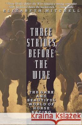 Three Strides Before the Wire: The Dark and Beautiful World of Horse Racing Elizabeth Mitchell 9780786886227 Hyperion Books
