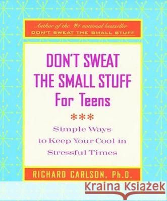 Don't Sweat the Small Stuff for Teens: Simple Ways to Keep Your Cool in Stressful Times Carlson, Richard 9780786887651 Hyperion Books