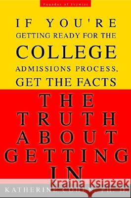 The Truth about Getting in: The Top College Advisor Tells You Everything You Need to Know Katherine Cohen 9780786888498 Hyperion Books