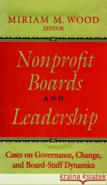 Nonprofit Boards and Leadership: Cases on Governance, Change, and Board-Staff Dynamics Wood, Miriam M. 9780787901394 Jossey-Bass