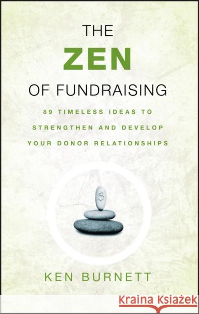 The Zen of Fundraising: 89 Timeless Ideas to Strengthen and Develop Your Donor Relationships Burnett, Ken 9780787983147 Jossey-Bass