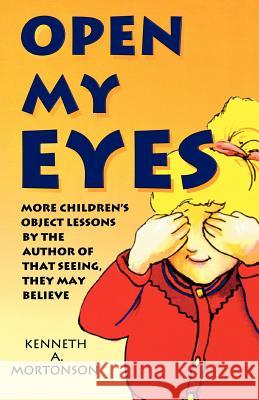 Open My Eyes: More Children's Object Lessons By The Author Of That Seeing, They May Believe Mortonson, Kenneth a. 9780788005664 CSS Publishing Company