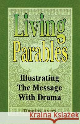 Living Parables: Illustrating the Message with Drama Timothy Wayne Ayers 9780788011719 CSS Publishing Company