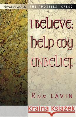 I Believe; Help My Unbelief: Another Look at the Apostles' Creed Ronald J. Lavin 9780788018718 CSS Publishing Company