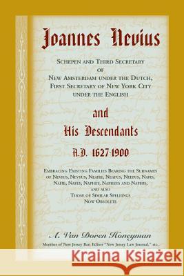 Joannes Nevius, Scepen and Third Secretary of New Amsterdam under the Dutch, First Secretary of New York City under the English, and His Descendants. A.D. 1627-1900. Embracing existing families bearin A Van Doren Honeyman 9780788460319 Heritage Books