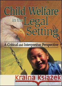Child Welfare in the Legal Setting: A Critical and Interpretive Perspective O'Brien, Thomas M. 9780789001474 Haworth Press