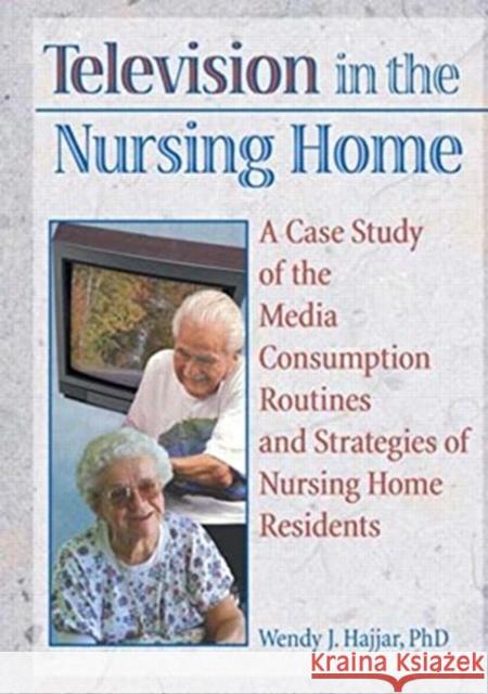 Television in the Nursing Home: A Case Study of the Media Consumption Routines and Strategies of Nursing Home Residents Hajjar, Wendy J. 9780789002938 Haworth Press