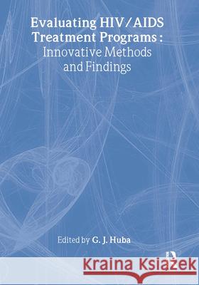 Evaluating Hiv/AIDS Treatment Programs: Innovative Methods and Findings George J. Huba 9780789011909 Haworth Press