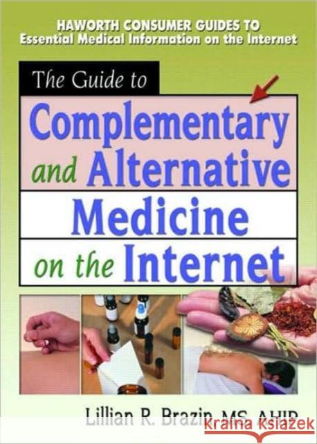 The Guide to Complementary and Alternative Medicine on the Internet Lillian R. Brazin 9780789015716 Haworth Press