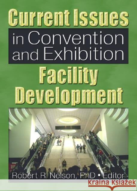 Current Issues in Convention and Exhibition Facility Development Robert R. Nelson 9780789025975 Haworth Hospitality Press