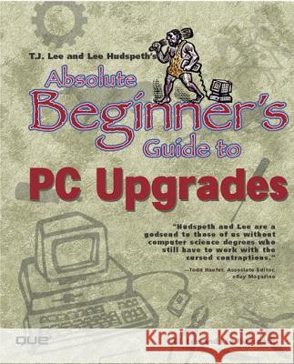 Absolute Beginner's Guide to PC Upgrades T.J. Lee, Lee Hudspeth 9780789724175 Pearson Education (US)