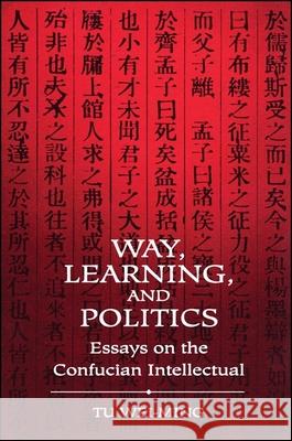 Way, Learning, and Politics: Essays on the Confucian Intellectual Wei-Ming, Tu 9780791417768 State University of New York Press