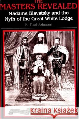 The Masters Revealed: Madame Blavatsky and the Myth of the Great White Lodge Paul K. Johnson K. Paul Johnson 9780791420645 State University of New York Press
