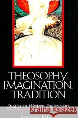 Theosophy, Imagination, Tradition: Studies in Western Esotericism Faivre, Antoine 9780791444368 State University of New York Press