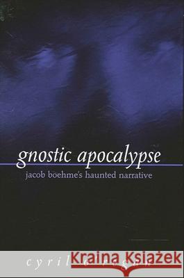 Gnostic Apocalypse: Jacob Boehme's Haunted Narrative Cyril O'Regan 9780791452028 State University of New York Press