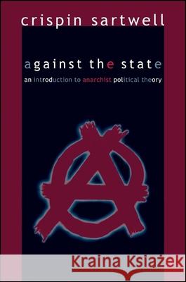 Against the State: An Introduction to Anarchist Political Theory Crispin Sartwell 9780791474488 State University of New York Press