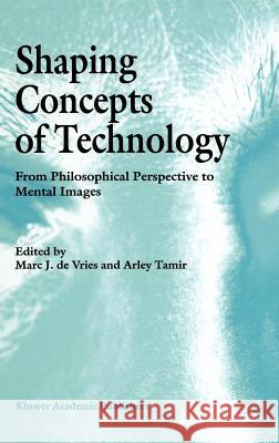 Shaping Concepts of Technology: From Philosophical Perspective to Mental Images Marc J de Vries, Arley Tamir 9780792346470 Springer