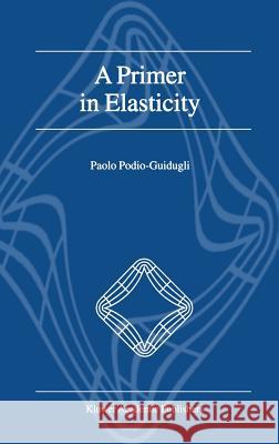 A Primer in Elasticity Paolo Podio-Guidugli P. Podio-Guidugli 9780792366423 Kluwer Academic Publishers