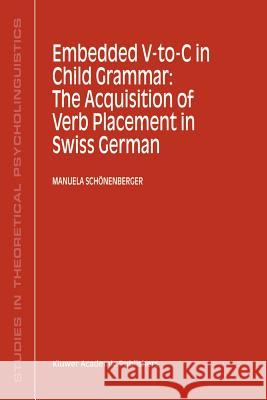 Embedded V-To-C in Child Grammar: The Acquisition of Verb Placement in Swiss German Manuela Schonenberger Manuela Schc6nenberger Manuela Schvnenberger 9780792370864 Kluwer Academic Publishers