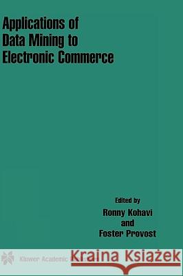 Applications of Data Mining to Electronic Commerce Ron Kohavi Ronny Kohavi Foster Provost 9780792373032 Kluwer Academic Publishers