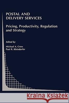Postal and Delivery Services: Pricing, Productivity, Regulation and Strategy Crew, Michael A. 9780792376385 Kluwer Academic Publishers