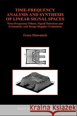 Time-Frequency Analysis and Synthesis of Linear Signal Spaces: Time-Frequency Filters, Signal Detection and Estimation, and Range-Doppler Estimation Hlawatsch, Franz 9780792381310 Kluwer Academic Publishers