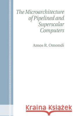 The Microarchitecture of Pipelined and Superscalar Computers Amos R. Omondi 9780792384632 Kluwer Academic Publishers