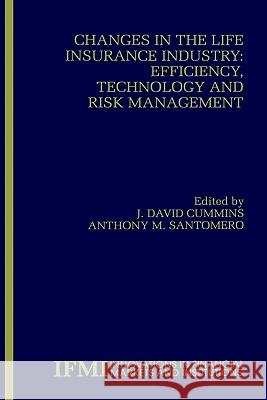 Changes in the Life Insurance Industry: Efficiency, Technology and Risk Management J. David Cummins Anthony M. Santomero 9780792385356 Kluwer Academic Publishers