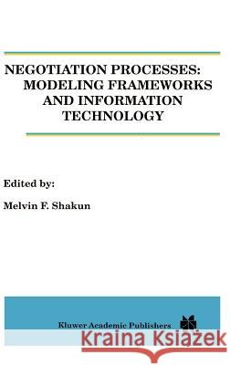 Negotiation Processes: Modeling Frameworks and Information Technology Melvin F. Shakun M. Shakun 9780792397298 Springer
