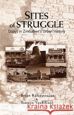 Sites of Struggle: Essays in Zimbabwe's Urban History Brian Raftopoulos, Tsuneo Yoshikuni 9780797419841 Weaver Press