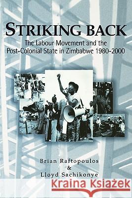 Striking Back: The Labour Movement and the Post-Colonial State in Zimbabwe 1980-2000 Brian Raftopoulos Lloyd Sachikonye Kwesi Kwa 9780797422865 Weaver Press