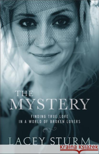 The Mystery: Finding True Love in a World of Broken Lovers Lacey Sturm 9780801016745 Baker Books