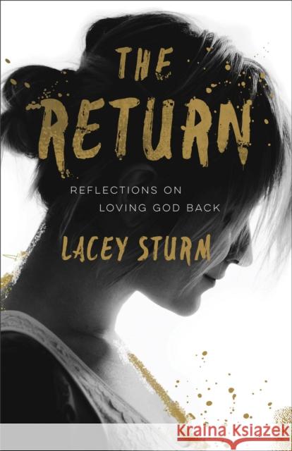 The Return: Reflections on Loving God Back Lacey Sturm 9780801016752 Baker Books