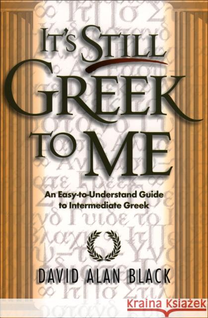 It's Still Greek to Me: An Easy-To-Understand Guide to Intermediate Greek Black, David Alan 9780801021817 Baker Academic