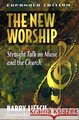 The New Worship: Straight Talk on Music and the Church Barry Wayne Liesch, Donald Hustad 9780801063565 Baker Publishing Group