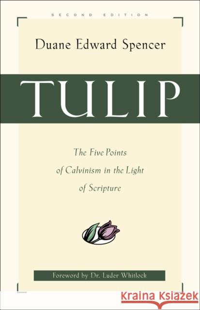 Tulip: The Five Points of Calvinism in the Light of Scripture Duane Edward Spencer Luder G. Whitlock Duana Edwar 9780801063930 Baker Books