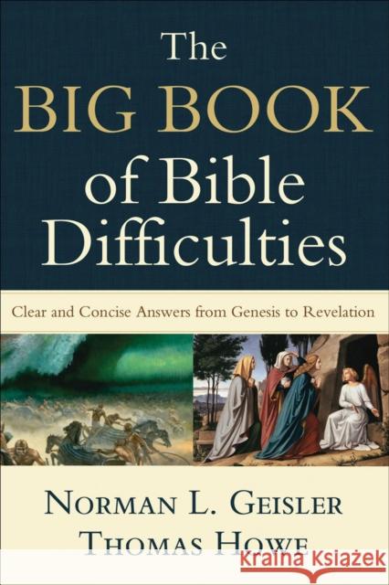 The Big Book of Bible Difficulties – Clear and Concise Answers from Genesis to Revelation Thomas Howe 9780801071584 Baker Books