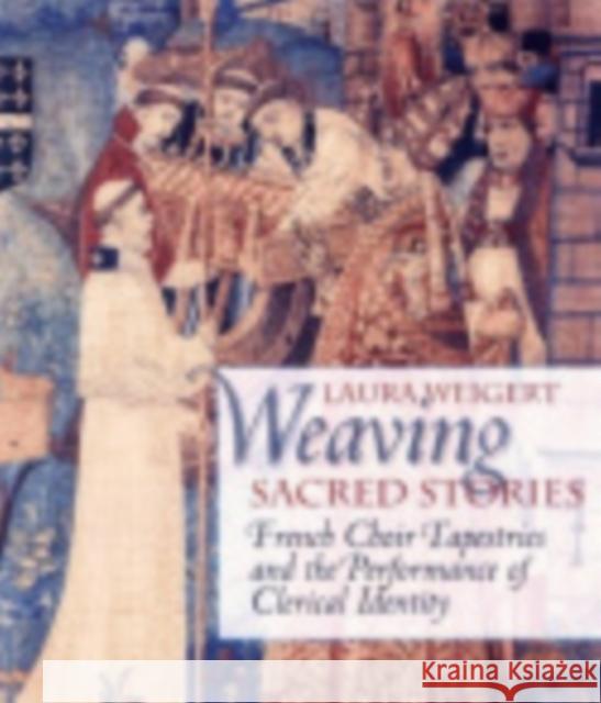 Weaving Sacred Stories: French Choir Tapestries and the Performance of Clerical Identity Weigert, Laura 9780801440083 Cornell University Press