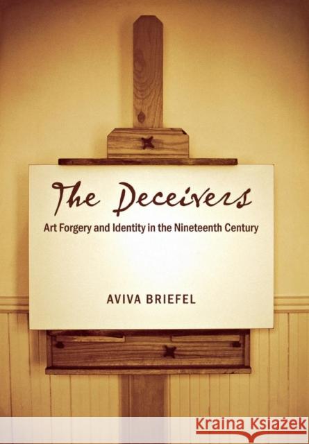 The Deceivers: Art Forgery and Identity in the Nineteenth Century Briefel, Aviva 9780801444609 Cornell University Press