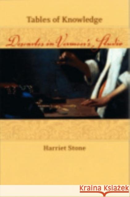 Tables of Knowledge: Descartes in Vermeer's Studio Stone, Harriet 9780801444616 Cornell University Press
