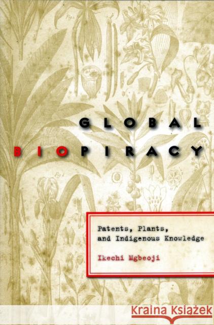 Global Biopiracy: Patents, Plants, and Indigenous Knowledge Mgbeoji, Ikechi 9780801473111 Cornell University Press