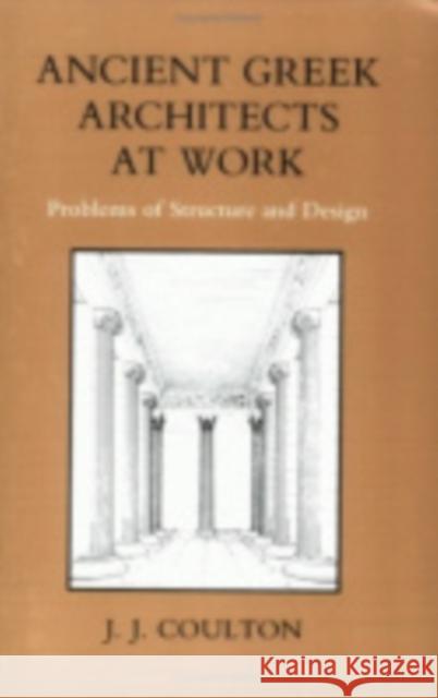 Ancient Greek Architects at Work: Problems of Structure and Design Coulton, J. J. 9780801492341 Cornell University Press